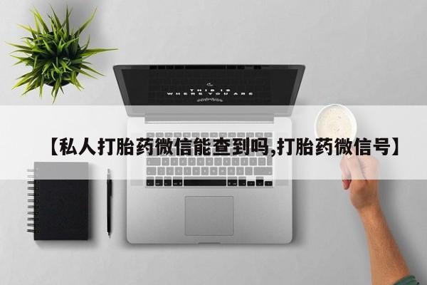 网上购买打胎药联系方式【私人打胎药微信能查到吗,打胎药微信号】