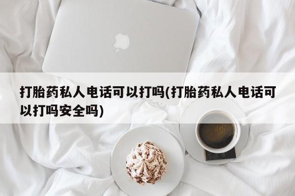 网上购买打胎药联系方式打胎药私人电话可以打吗(打胎药私人电话可以打吗安全吗)