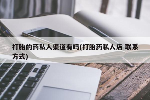 网上购买打胎药联系方式打胎的药私人渠道有吗(打胎药私人店 联系方式)