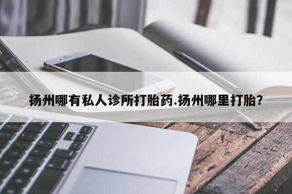 网上购买打胎药联系方式扬州哪有私人诊所打胎药.扬州哪里打胎？