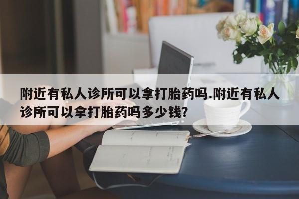 网上购买打胎药联系方式附近有私人诊所可以拿打胎药吗.附近有私人诊所可以拿打胎药吗多少钱？