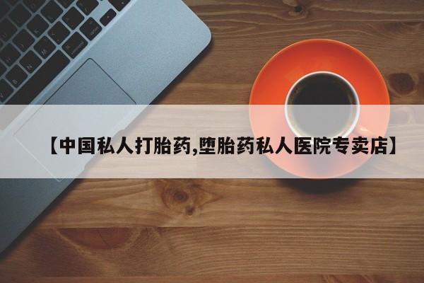网上购买打胎药联系方式【中国私人打胎药,堕胎药私人医院专卖店】