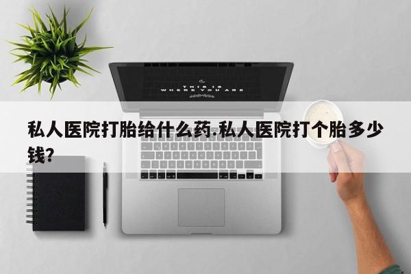 网上购买打胎药联系方式私人医院打胎给什么药.私人医院打个胎多少钱？
