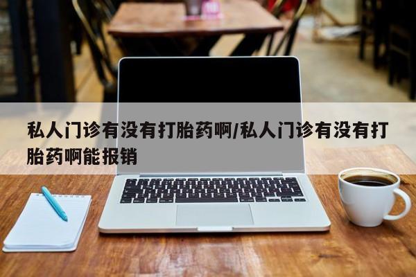 网上购买打胎药联系方式私人门诊有没有打胎药啊/私人门诊有没有打胎药啊能报销