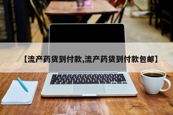 网上购买打胎药联系方式【流产药货到付款,流产药货到付款包邮】