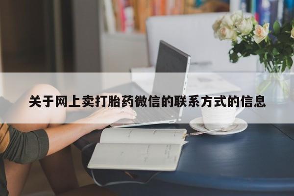 网上购买打胎药联系方式关于网上卖打胎药微信的联系方式的信息