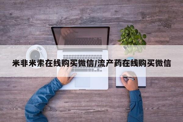 网上购买打胎药联系方式米非米索在线购买微信/流产药在线购买微信