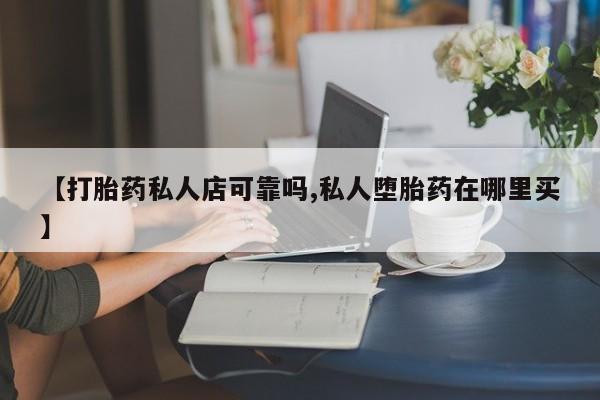 网上购买打胎药联系方式【打胎药私人店可靠吗,私人堕胎药在哪里买】