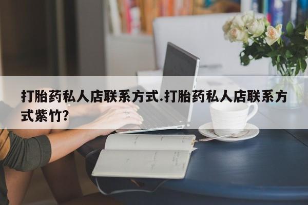 网上购买打胎药联系方式打胎药私人店联系方式.打胎药私人店联系方式紫竹？
