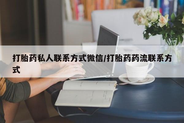 网上购买打胎药联系方式打胎药私人联系方式微信/打胎药药流联系方式