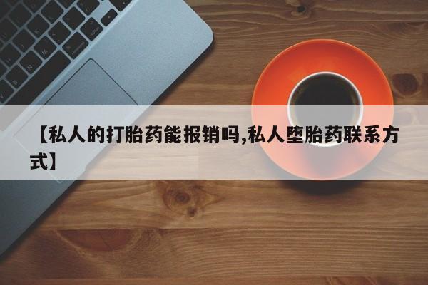 网上购买打胎药联系方式【私人的打胎药能报销吗,私人堕胎药联系方式】