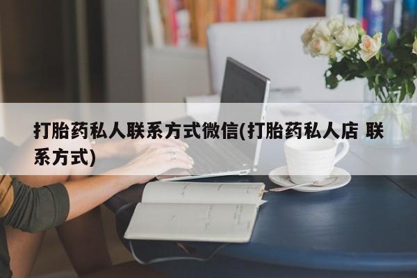 网上购买打胎药联系方式打胎药私人联系方式微信(打胎药私人店 联系方式)