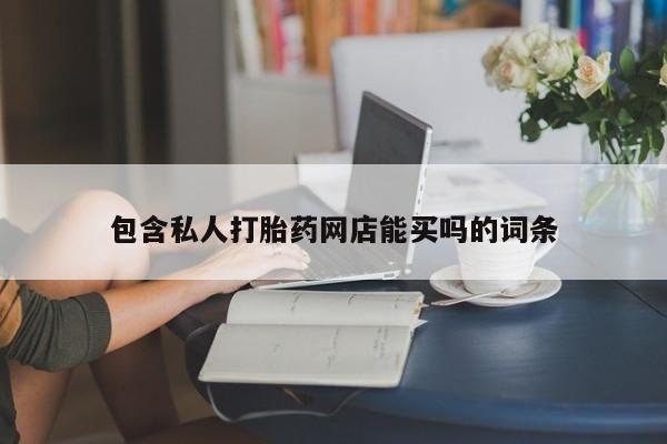 网上购买打胎药联系方式包含私人打胎药网店能买吗的词条