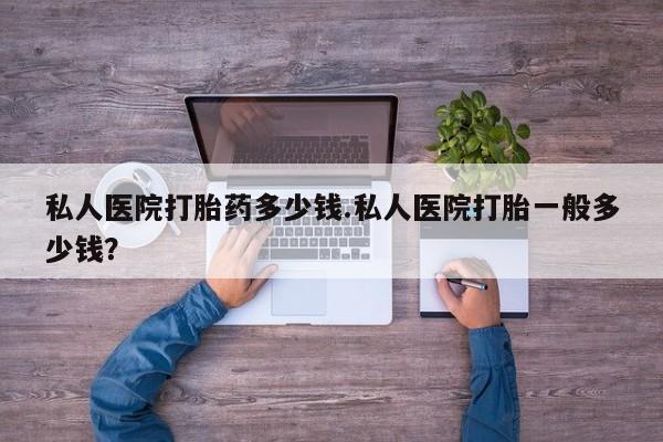 网上购买打胎药联系方式私人医院打胎药多少钱.私人医院打胎一般多少钱？