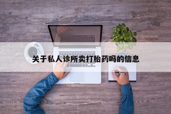 网上购买打胎药联系方式关于私人诊所卖打胎药吗的信息
