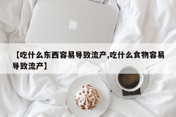 网上购买打胎药联系方式【吃什么东西容易导致流产,吃什么食物容易导致流产】