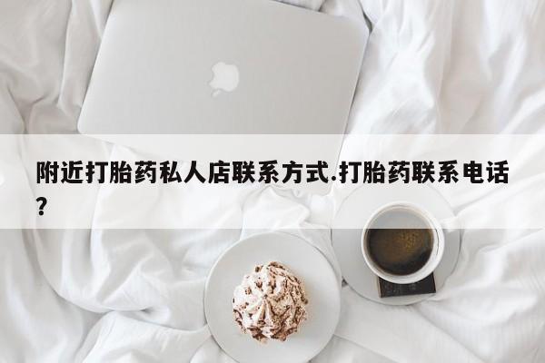 网上购买打胎药联系方式附近打胎药私人店联系方式.打胎药联系电话？