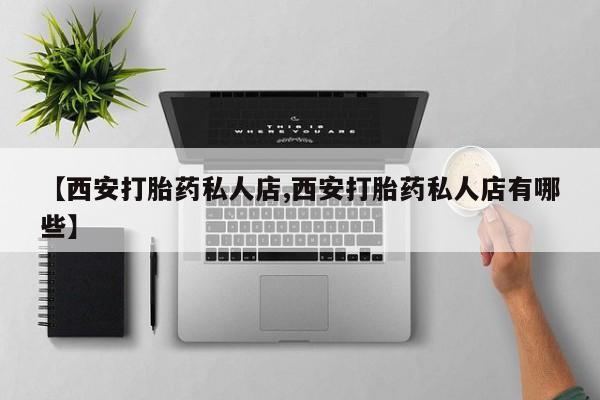 网上购买打胎药联系方式【西安打胎药私人店,西安打胎药私人店有哪些】