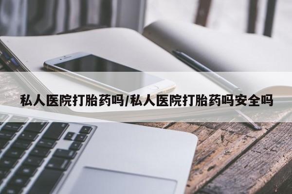 网上购买打胎药联系方式私人医院打胎药吗/私人医院打胎药吗安全吗