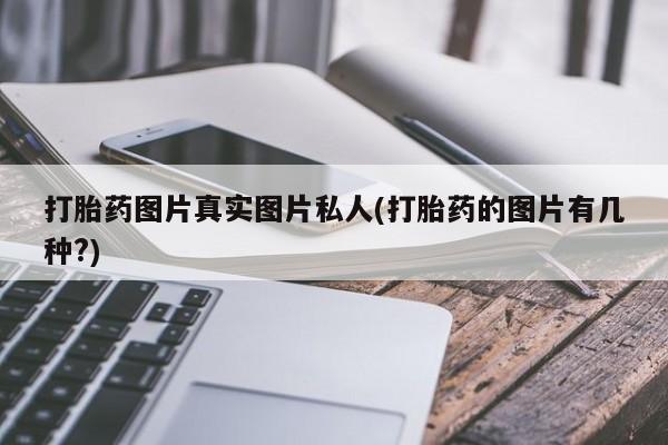 网上购买打胎药联系方式打胎药图片真实图片私人(打胎药的图片有几种?)