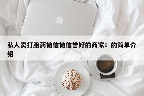 网上购买打胎药联系方式私人卖打胎药微信微信誉好的商家！的简单介绍