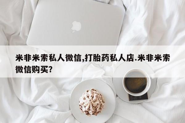 网上购买打胎药联系方式米非米索私人微信,打胎药私人店.米非米索微信购买？