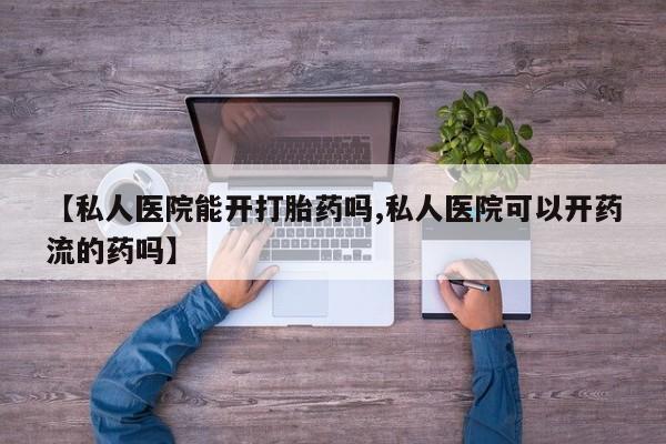 网上购买打胎药联系方式【私人医院能开打胎药吗,私人医院可以开药流的药吗】