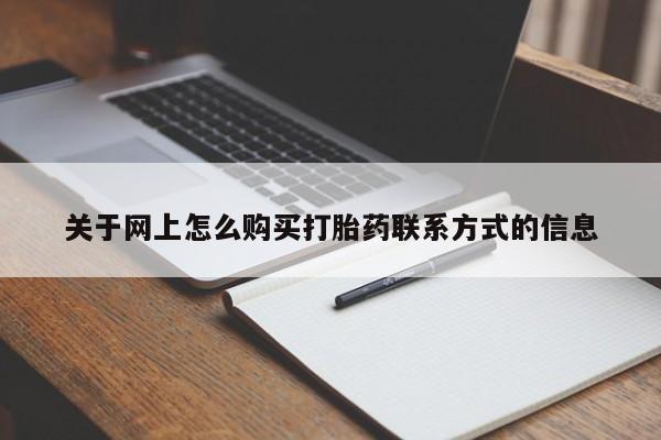 网上购买打胎药联系方式关于网上怎么购买打胎药联系方式的信息