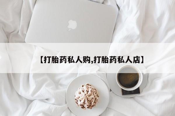 网上购买打胎药联系方式【打胎药私人购,打胎药私人店】