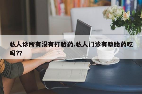 网上购买打胎药联系方式私人诊所有没有打胎药.私人门诊有堕胎药吃吗?？