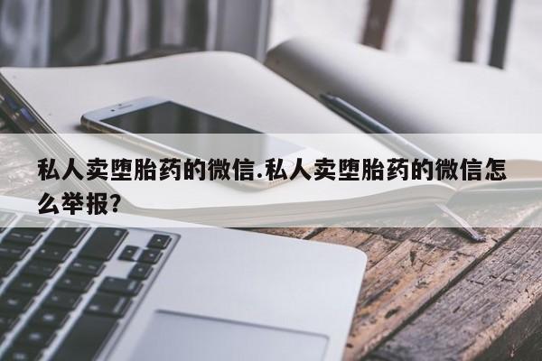 网上购买打胎药联系方式私人卖堕胎药的微信.私人卖堕胎药的微信怎么举报？